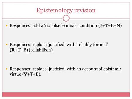 Epistemology revision Responses: add a ‘no false lemmas’ condition (J+T+B+N) Responses: replace ‘justified’ with ‘reliably formed’ (R+T+B) (reliabilism)