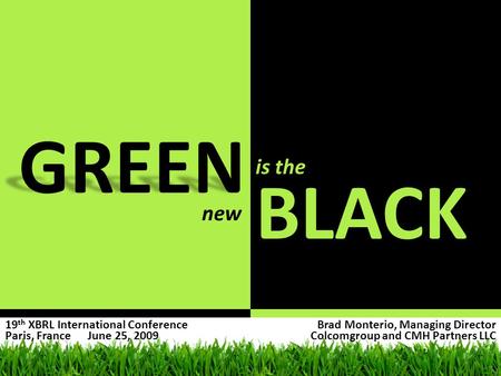 GREEN BLACK is the new Brad Monterio, Managing Director Colcomgroup and CMH Partners LLC 19 th XBRL International Conference Paris, France June 25, 2009.