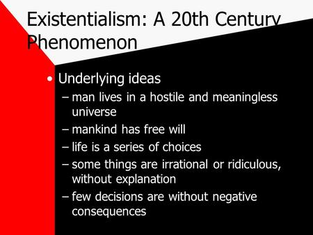 Existentialism: A 20th Century Phenomenon Underlying ideas –man lives in a hostile and meaningless universe –mankind has free will –life is a series of.