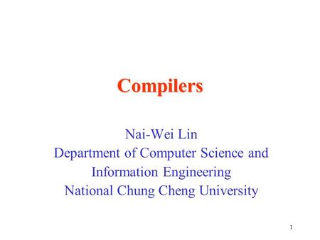 1 Compilers Nai-Wei Lin Department of Computer Science and Information Engineering National Chung Cheng University.