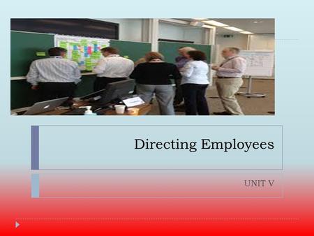Directing Employees UNIT V. Directing  Refers to the process of  instructing  guiding,  counseling,  motivating  leading people in the organization.