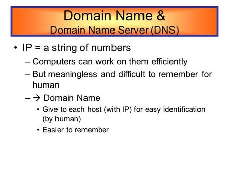 Domain Name & Domain Name Server (DNS) IP = a string of numbers –Computers can work on them efficiently –But meaningless and difficult to remember for.