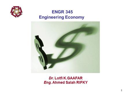 1 Dr. Lotfi K.GAAFAR Eng. Ahmed Salah RIFKY ENGR 345 Engineering Economy.