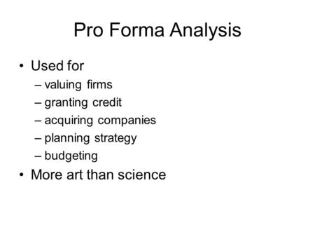 Pro Forma Analysis Used for –valuing firms –granting credit –acquiring companies –planning strategy –budgeting More art than science.