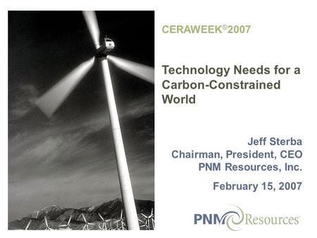 CERAWEEK ® 2007 Technology Needs for a Carbon-Constrained World Jeff Sterba Chairman, President, CEO PNM Resources, Inc. February 15, 2007.