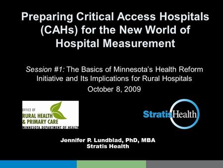 Preparing Critical Access Hospitals (CAHs) for the New World of Hospital Measurement Session #1: The Basics of Minnesota’s Health Reform Initiative and.