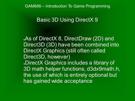 GAM666 – Introduction To Game Programming ● As of DirectX 8, DirectDraw (2D) and Direct3D (3D) have been combined into DirectX Graphics (still often called.