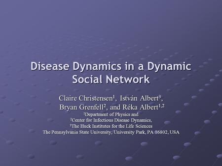 Disease Dynamics in a Dynamic Social Network Claire Christensen 1, István Albert 3, Bryan Grenfell 2, and Réka Albert 1,2 Bryan Grenfell 2, and Réka Albert.