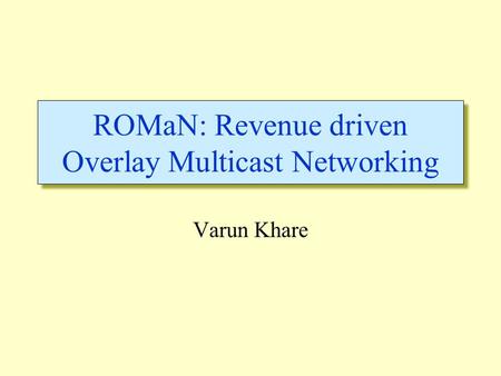 ROMaN: Revenue driven Overlay Multicast Networking Varun Khare.