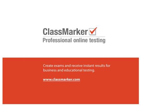 ClassMarker is used with: Business and training Recruitment testing Education institutions Distance & E-Learning Self Study www.classmarker.com.