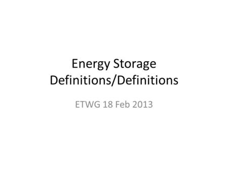 Energy Storage Definitions/Definitions ETWG 18 Feb 2013.