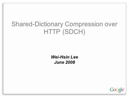 Shared-Dictionary Compression over HTTP (SDCH)‏ Wei-Hsin Lee June 2008.