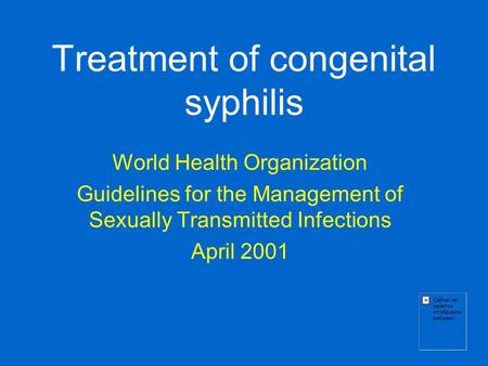 Treatment of congenital syphilis World Health Organization Guidelines for the Management of Sexually Transmitted Infections April 2001.