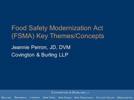 Food Safety Modernization Act (FSMA) Key Themes/Concepts Jeannie Perron, JD, DVM Covington & Burling LLP.