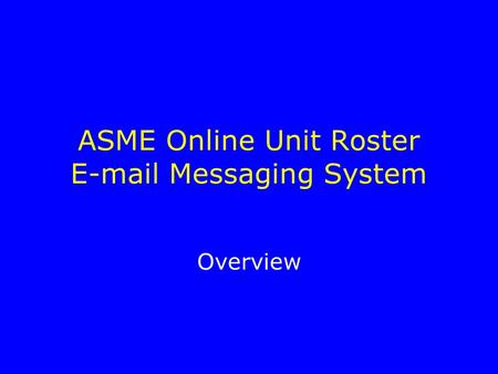 ASME Online Unit Roster E-mail Messaging System Overview.