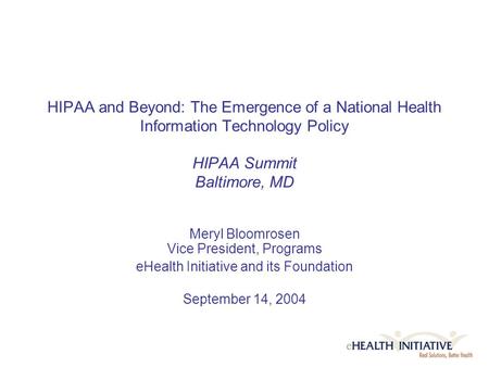 HIPAA and Beyond: The Emergence of a National Health Information Technology Policy HIPAA Summit Baltimore, MD Meryl Bloomrosen Vice President, Programs.