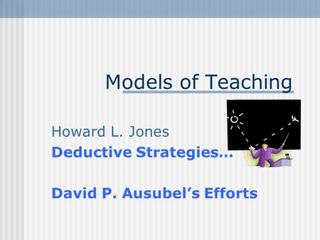 Models of Teaching Howard L. Jones Deductive Strategies… David P. Ausubel’s Efforts.