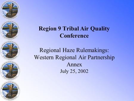 Region 9 Tribal Air Quality Conference Regional Haze Rulemakings: Western Regional Air Partnership Annex July 25, 2002.