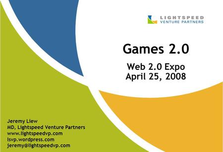 Games 2.0 Web 2.0 Expo April 25, 2008 Jeremy Liew MD, Lightspeed Venture Partners  lsvp.wordpress.com