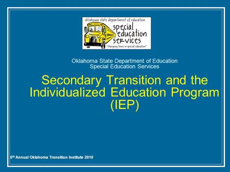 5 th Annual Oklahoma Transition Institute 2010 Oklahoma State Department of Education Special Education Services Secondary Transition and the Individualized.