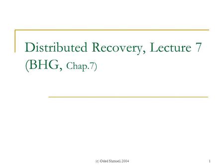 (c) Oded Shmueli 20041 Distributed Recovery, Lecture 7 (BHG, Chap.7)
