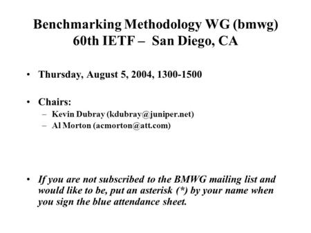 Benchmarking Methodology WG (bmwg) 60th IETF – San Diego, CA Thursday, August 5, 2004, 1300-1500 Chairs: –Kevin Dubray –Al Morton.