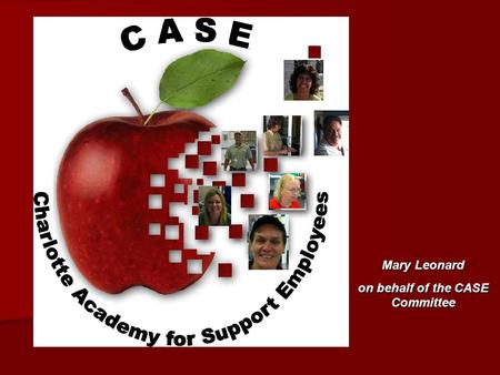 Mary Leonard on behalf of the CASE Committee. What is CASE? The Charlotte Academy for Support Employees is... a program that was jointly designed and.