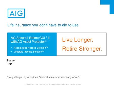 FOR PRODUCER USE ONLY – NOT FOR DISSEMENATION TO THE PUBLIC AG Secure Lifetime GUL ® II with AG Asset Protector SM Accelerated Access Solution SM Lifestyle.