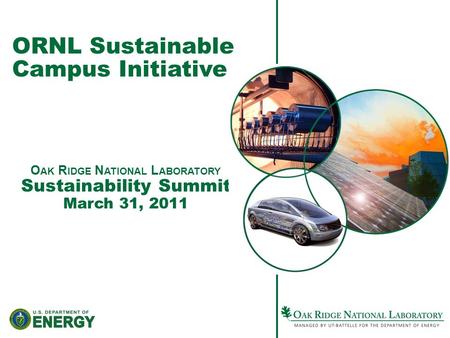 ORNL Sustainable Campus Initiative O AK R IDGE N ATIONAL L ABORATORY Sustainability Summit March 31, 2011.