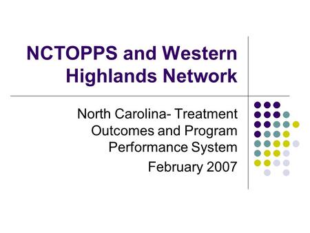 NCTOPPS and Western Highlands Network North Carolina- Treatment Outcomes and Program Performance System February 2007.