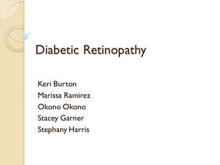 Diabetic Retinopathy Keri Burton Marissa Ramirez Okono Stacey Garner Stephany Harris.