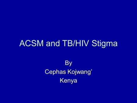 ACSM and TB/HIV Stigma By Cephas Kojwang’ Kenya. Stigma within the family Halima decis ded to go back to her parents home The support group members received.
