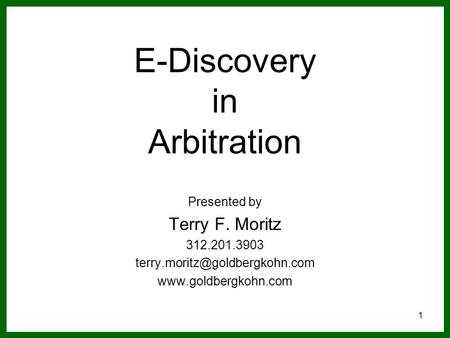 1 E-Discovery in Arbitration Presented by Terry F. Moritz 312.201.3903