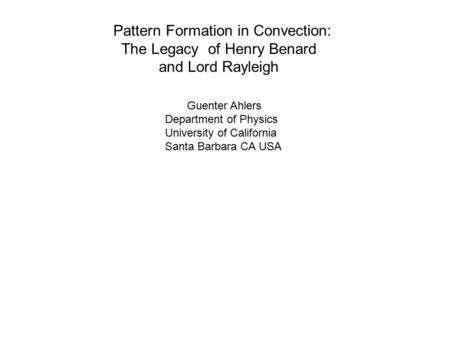 Pattern Formation in Convection: The Legacy of Henry Benard and Lord Rayleigh Guenter Ahlers Department of Physics University of California Santa Barbara.
