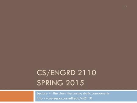 CS/ENGRD 2110 SPRING 2015 Lecture 4: The class hierarchy; static components  1.