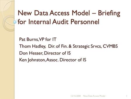 New Data Access Model – Briefing for Internal Audit Personnel 12/15/20081New Data Access Model Pat Burns, VP for IT Thom Hadley, Dir. of Fin. & Strategic.