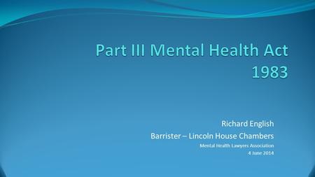 Richard English Barrister – Lincoln House Chambers Mental Health Lawyers Association 4 June 2014.