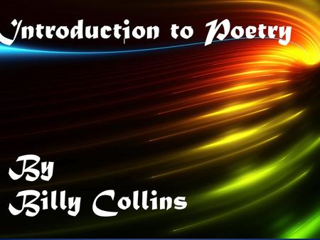 I Introduction to Poetry By Billy Collins. I William James Collins, Billy, is an American poet, appointed as Poet Laureate of the United States from 2001.