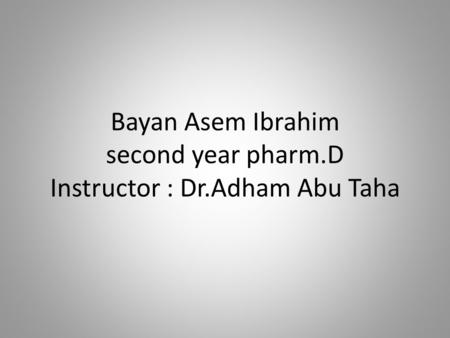Bayan Asem Ibrahim second year pharm.D Instructor : Dr.Adham Abu Taha.