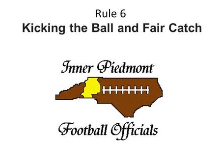Rule 6 Kicking the Ball and Fair Catch. SECTION 1 THE KICKOFF AND OTHER FREE KICKS.