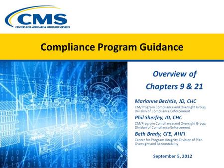 Compliance Program Guidance Overview of Chapters 9 & 21 Marianne Bechtle, JD, CHC CM/Program Compliance and Oversight Group, Division of Compliance Enforcement.
