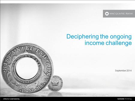 STRICTLY CONFIDENTIAL Deciphering the ongoing income challenge September 2014.