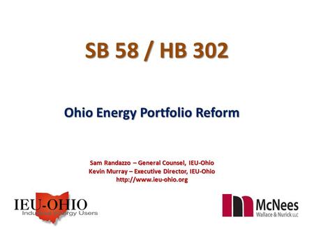 SB 58 / HB 302 Ohio Energy Portfolio Reform Sam Randazzo – General Counsel, IEU-Ohio Kevin Murray – Executive Director, IEU-Ohio