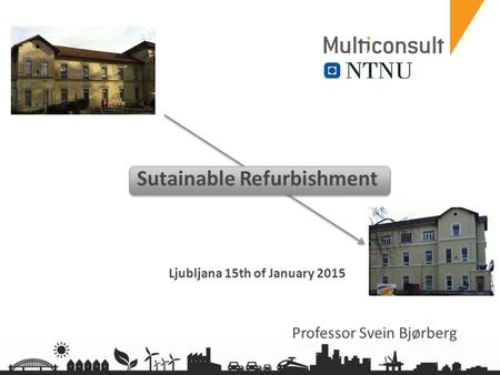 Multiconsult.no Sutainable Refurbishment Ljubljana 15th of January 2015 Professor Svein Bjørberg.
