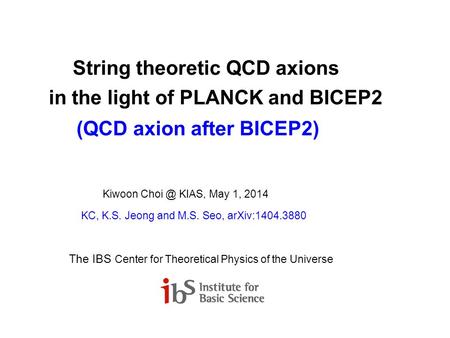 String theoretic QCD axions in the light of PLANCK and BICEP2 (QCD axion after BICEP2) Kiwoon KIAS, May 1, 2014 KC, K.S. Jeong and M.S. Seo, arXiv:1404.3880.