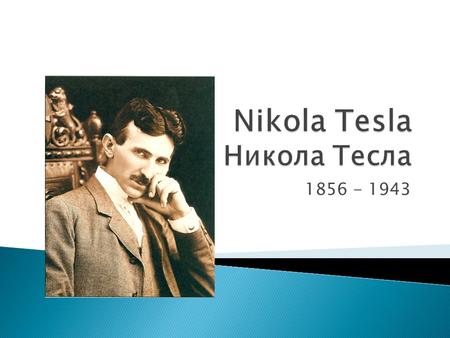 1856 - 1943.  In 1878 Tesla left home and cut all ties with his family  He began working in Maribor (in modern-day Slovenia) as an assistant Engineer.