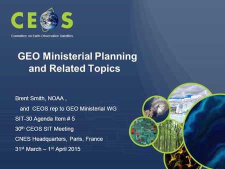 Brent Smith, NOAA, and CEOS rep to GEO Ministerial WG SIT-30 Agenda Item # 5 30 th CEOS SIT Meeting CNES Headquarters, Paris, France 31 st March – 1 st.