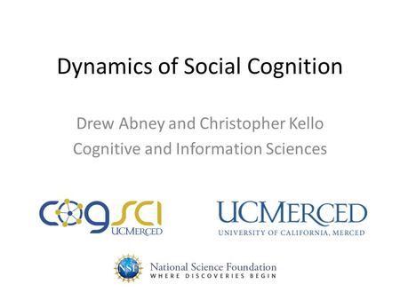 Dynamics of Social Cognition Drew Abney and Christopher Kello Cognitive and Information Sciences.