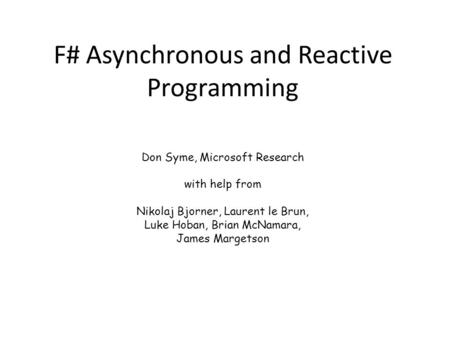 F# Asynchronous and Reactive Programming Don Syme, Microsoft Research with help from Nikolaj Bjorner, Laurent le Brun, Luke Hoban, Brian McNamara, James.