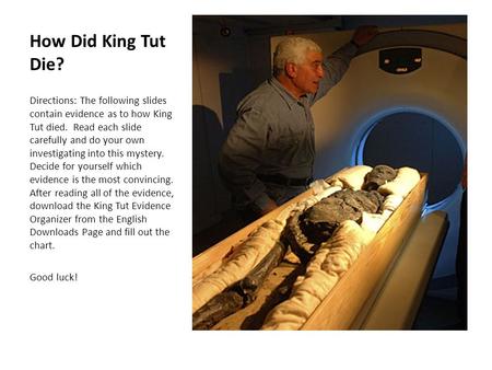 How Did King Tut Die? Directions: The following slides contain evidence as to how King Tut died. Read each slide carefully and do your own investigating.